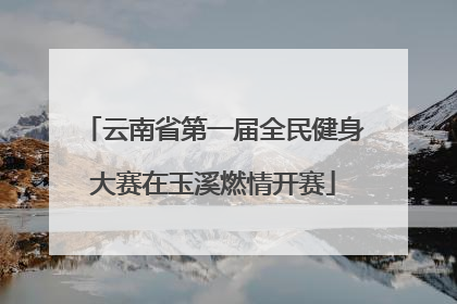 云南省第一届全民健身大赛在玉溪燃情开赛